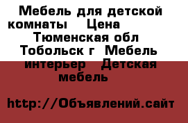 Мебель для детской комнаты. › Цена ­ 22 000 - Тюменская обл., Тобольск г. Мебель, интерьер » Детская мебель   